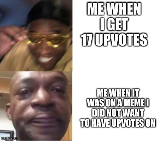 Only people who saw the meme would get it. | ME WHEN I GET 17 UPVOTES; ME WHEN IT WAS ON A MEME I DID NOT WANT TO HAVE UPVOTES ON | image tagged in yellow glasses guy memes | made w/ Imgflip meme maker