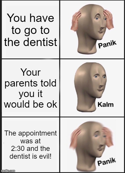 Panik Kalm Panik Meme | You have to go to the dentist; Your parents told you it would be ok; The appointment was at 2:30 and the dentist is evil! | image tagged in memes,panik kalm panik | made w/ Imgflip meme maker