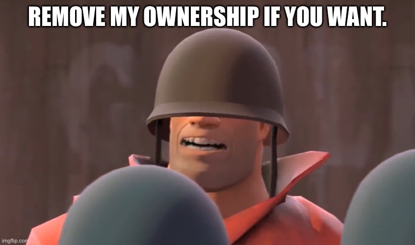 Tf2 soldier | REMOVE MY OWNERSHIP IF YOU WANT. | image tagged in tf2 soldier | made w/ Imgflip meme maker
