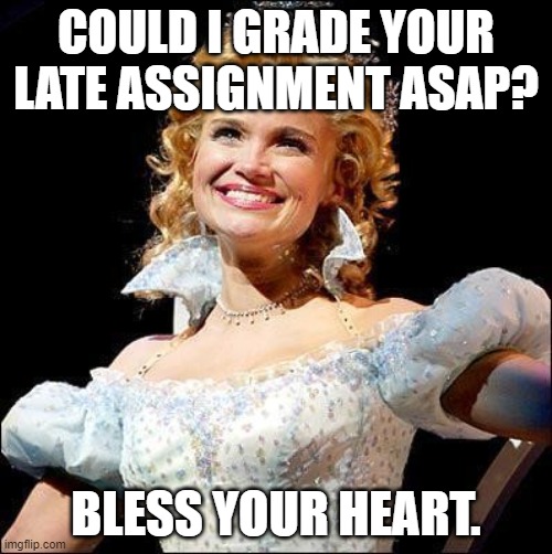 Wicked | COULD I GRADE YOUR LATE ASSIGNMENT ASAP? BLESS YOUR HEART. | image tagged in wicked | made w/ Imgflip meme maker