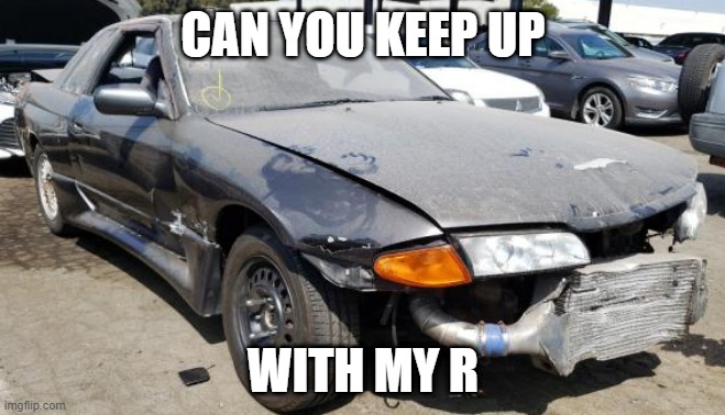 nissan skyline | CAN YOU KEEP UP; WITH MY R | image tagged in nissan skyline,memes | made w/ Imgflip meme maker