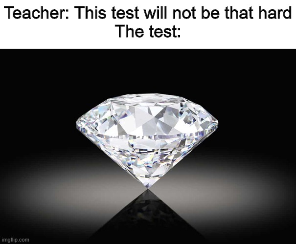 Diamond meme | Teacher: This test will not be that hard
The test: | image tagged in memes,diamond,hard,school,tests | made w/ Imgflip meme maker