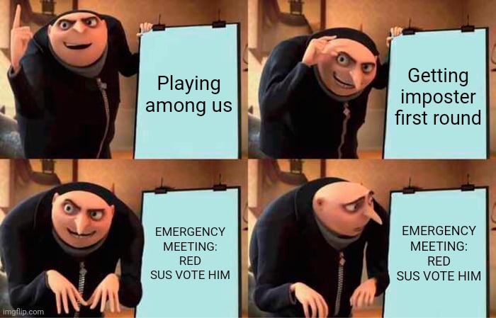 Gru ded | Playing among us; Getting imposter first round; EMERGENCY MEETING: RED SUS VOTE HIM; EMERGENCY MEETING: RED SUS VOTE HIM | image tagged in memes,gru's plan | made w/ Imgflip meme maker