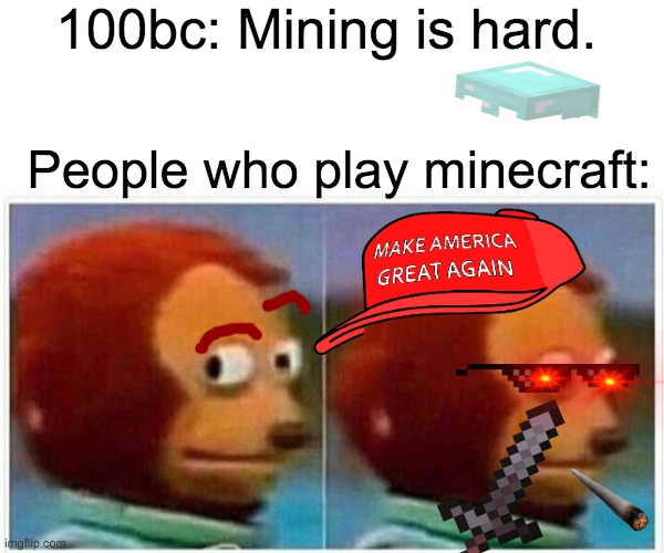 Monkey Puppet Meme | 100bc: Mining is hard. People who play minecraft: | image tagged in memes,monkey puppet | made w/ Imgflip meme maker