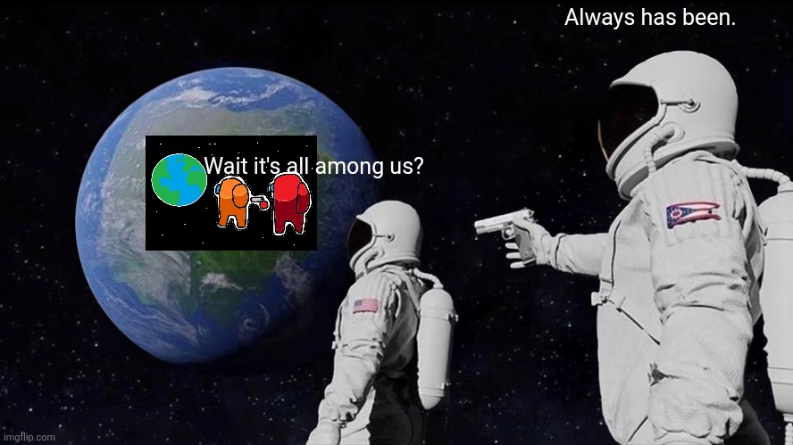 Always Has Been | Always has been. Wait it's all among us? | image tagged in memes,always has been | made w/ Imgflip meme maker