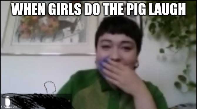 teacher | WHEN GIRLS DO THE PIG LAUGH | image tagged in teacher | made w/ Imgflip meme maker
