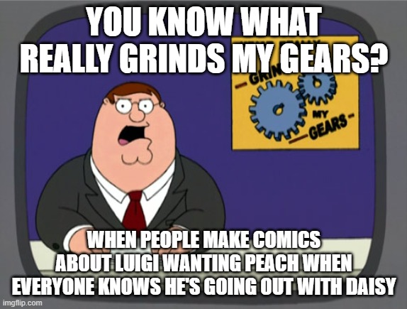 i searched up mario comics on google and that was what i got | YOU KNOW WHAT REALLY GRINDS MY GEARS? WHEN PEOPLE MAKE COMICS ABOUT LUIGI WANTING PEACH WHEN EVERYONE KNOWS HE'S GOING OUT WITH DAISY | image tagged in memes,peter griffin news,luigi,princess peach,princess daisy | made w/ Imgflip meme maker