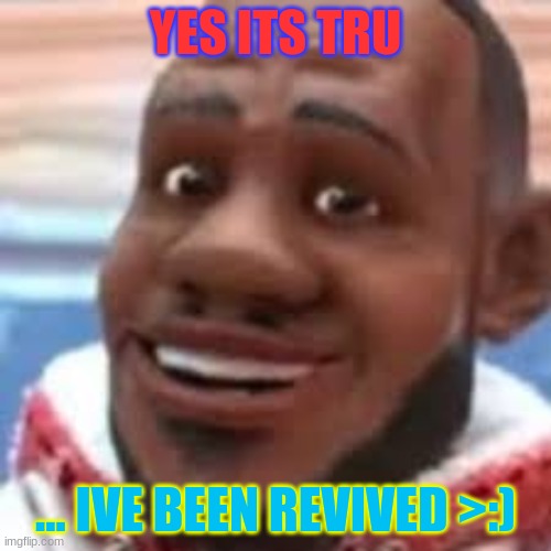 wanna sprite cranberry | YES ITS TRU; ... IVE BEEN REVIVED >:) | image tagged in wanna sprite cranberry | made w/ Imgflip meme maker
