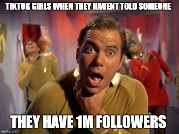 Captain Kirk Choke | TIKTOK GIRLS WHEN THEY HAVENT TOLD SOMEONE; THEY HAVE 1M FOLLOWERS | image tagged in captain kirk choke | made w/ Imgflip meme maker