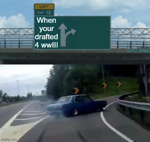 pls say trump dies | When your drafted 4 wwIII | image tagged in memes,left exit 12 off ramp | made w/ Imgflip meme maker