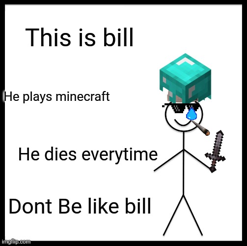Bill sucks | This is bill; He plays minecraft; He dies everytime; Dont Be like bill | image tagged in memes,be like bill | made w/ Imgflip meme maker