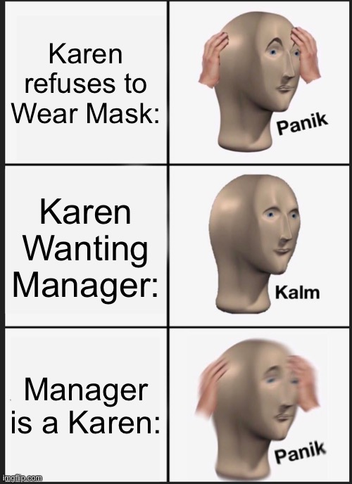 I- | Karen refuses to Wear Mask:; Karen Wanting Manager:; Manager is a Karen: | image tagged in memes,panik kalm panik | made w/ Imgflip meme maker