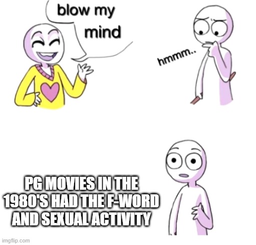 Blow my mind | PG MOVIES IN THE 1980'S HAD THE F-WORD AND SEXUAL ACTIVITY | image tagged in blow my mind | made w/ Imgflip meme maker