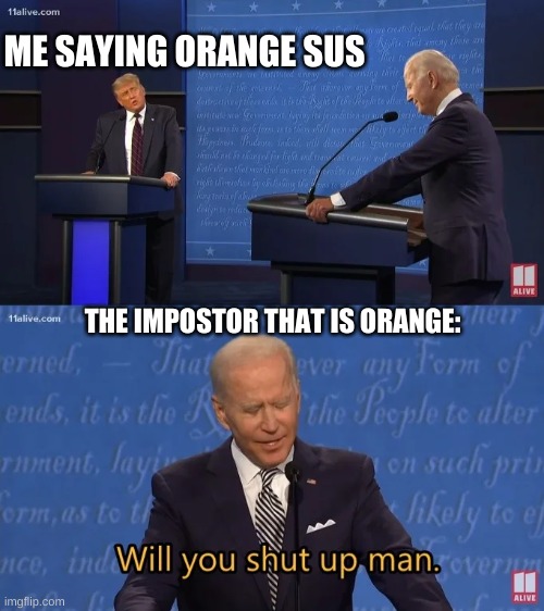 Biden - Will you shut up man | ME SAYING ORANGE SUS; THE IMPOSTOR THAT IS ORANGE: | image tagged in biden - will you shut up man | made w/ Imgflip meme maker