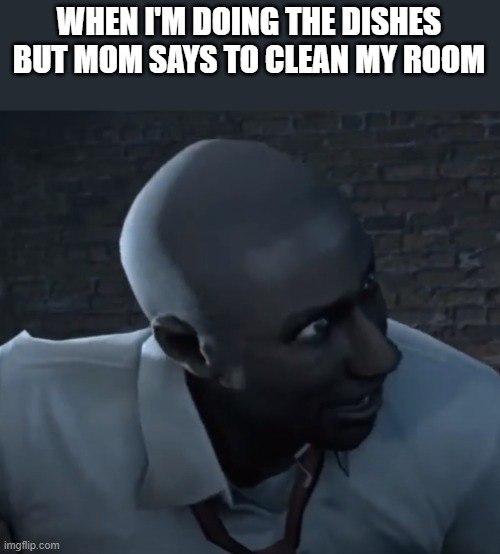 louis | WHEN I'M DOING THE DISHES BUT MOM SAYS TO CLEAN MY ROOM | image tagged in louis,left 4 dead,confused,angry | made w/ Imgflip meme maker