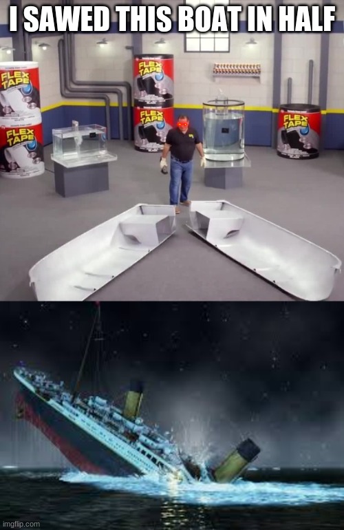 *titanic theme plays* | I SAWED THIS BOAT IN HALF | image tagged in phil swift | made w/ Imgflip meme maker