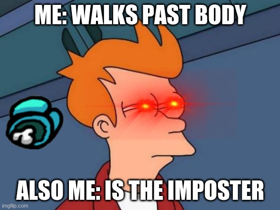 imposter simpson | ME: WALKS PAST BODY; ALSO ME: IS THE IMPOSTER | image tagged in memes,futurama fry | made w/ Imgflip meme maker