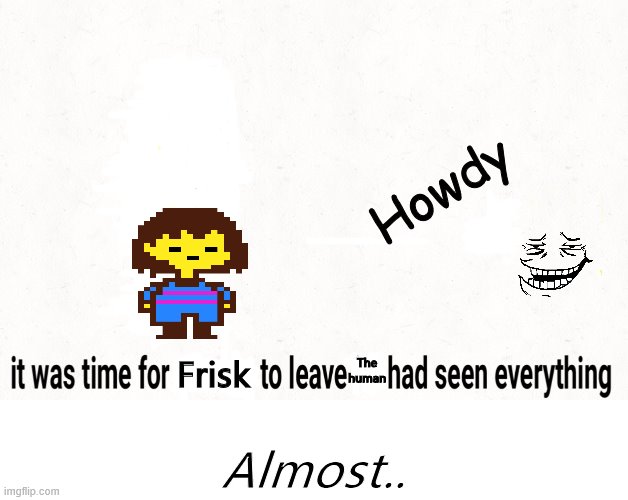 howdy | Howdy; The human; Frisk; Almost.. | image tagged in omega flowey,memes | made w/ Imgflip meme maker