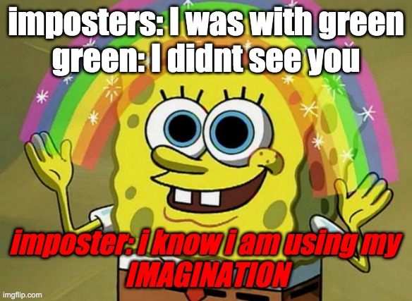 Imagination Spongebob Meme | imposters: I was with green
green: I didnt see you; imposter: i know i am using my 
IMAGINATION | image tagged in memes,imagination spongebob | made w/ Imgflip meme maker