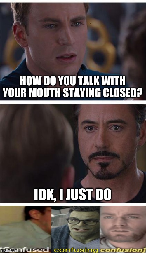 Oh wait... he's probably a ventriloquist | HOW DO YOU TALK WITH YOUR MOUTH STAYING CLOSED? IDK, I JUST DO | image tagged in memes,marvel civil war 1,confused confusing confusion,confused screaming,visible confusion,funny | made w/ Imgflip meme maker