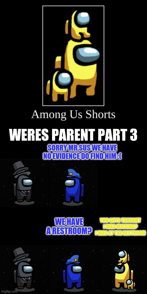 Among Us Comic | WERES PARENT PART 3; SORRY MR.SUS WE HAVE NO EVIDENCE DO FIND HIM :(; WE HAVE A RESTROOM? YOU GUYS THOUGHT I WAS MISSING? I WAS AT THE RESTROOM | image tagged in among us intro | made w/ Imgflip meme maker