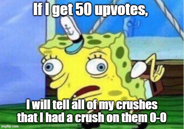 Mocking Spongebob Meme | If I get 50 upvotes, I will tell all of my crushes that I had a crush on them 0-0 | image tagged in memes,mocking spongebob | made w/ Imgflip meme maker