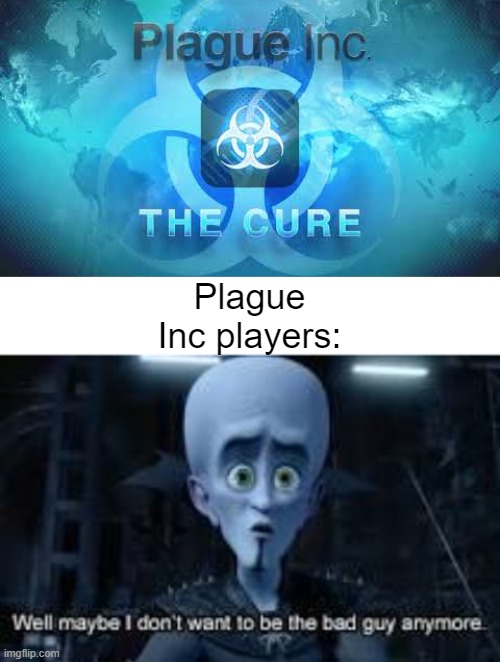 Plague Inc players: | image tagged in well maybe i don't wanna be the bad guy anymore,memes,plague inc | made w/ Imgflip meme maker
