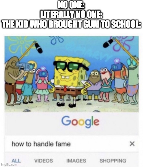 This kid is famous now | NO ONE:
LITERALLY NO ONE:
THE KID WHO BROUGHT GUM TO SCHOOL: | image tagged in how to handle fame | made w/ Imgflip meme maker