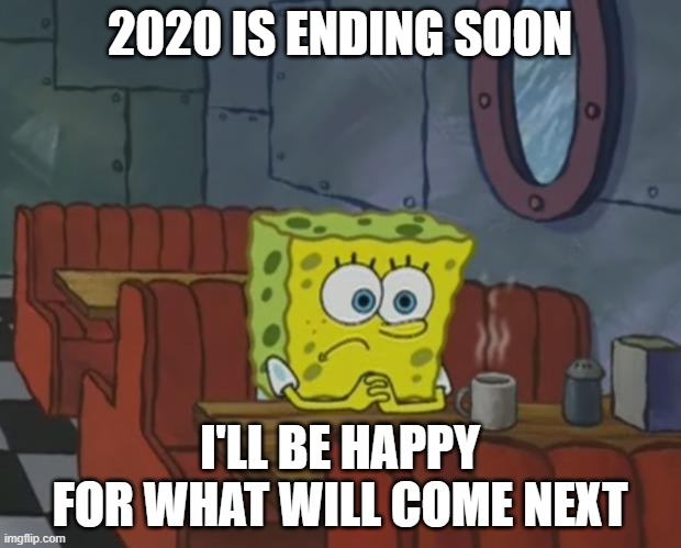 2020 - 2021 | 2020 IS ENDING SOON; I'LL BE HAPPY FOR WHAT WILL COME NEXT | image tagged in spongebob waiting | made w/ Imgflip meme maker
