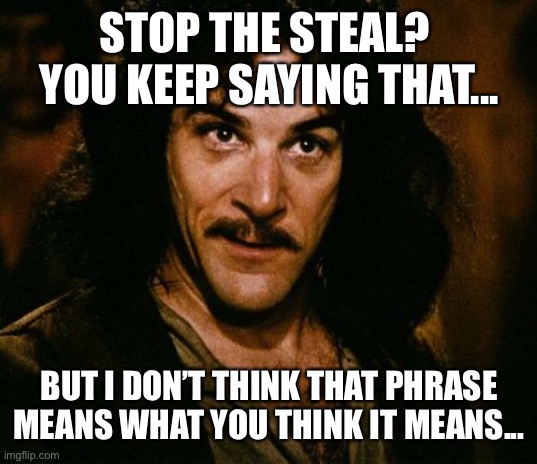 You keep using that word | STOP THE STEAL?  YOU KEEP SAYING THAT... BUT I DON’T THINK THAT PHRASE MEANS WHAT YOU THINK IT MEANS... | image tagged in you keep using that word | made w/ Imgflip meme maker