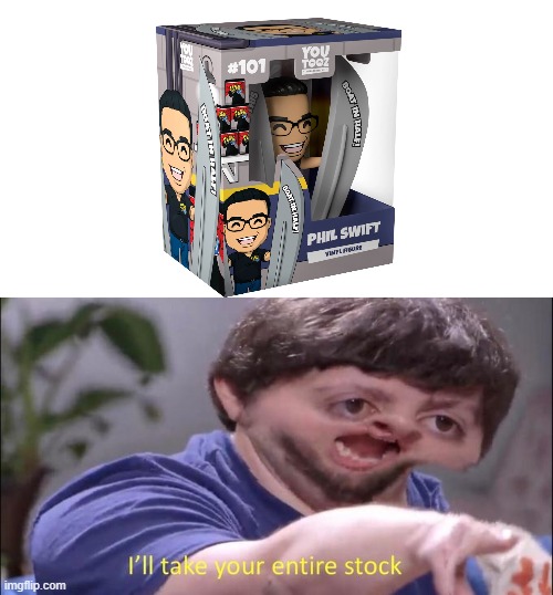 my reaction to phill swift youtoonz action figure | image tagged in i'll take your entire stock | made w/ Imgflip meme maker