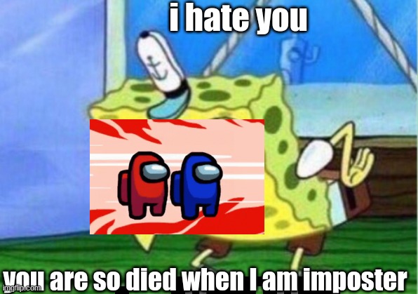 dead | i hate you; you are so died when I am imposter | image tagged in memes,mocking spongebob | made w/ Imgflip meme maker