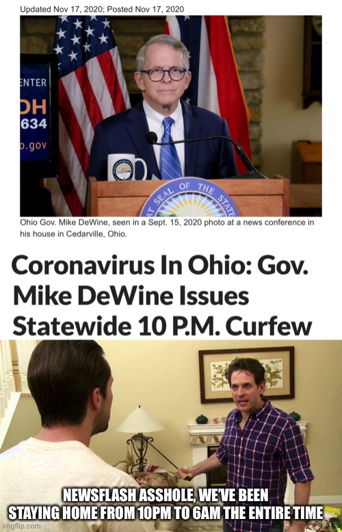 Mike Dewine | NEWSFLASH ASSHOLE, WE’VE BEEN STAYING HOME FROM 10PM TO 6AM THE ENTIRE TIME | image tagged in ohio,ohio state,ohio state buckeyes,governor | made w/ Imgflip meme maker