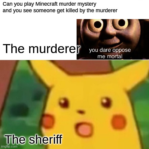 Surprised Pikachu | Can you play Minecraft murder mystery and you see someone get killed by the murderer; The murderer; The sheriff | image tagged in memes,surprised pikachu | made w/ Imgflip meme maker