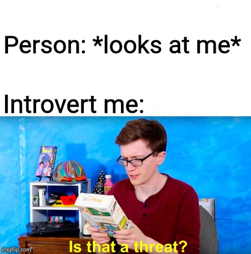 Life be like | Person: *looks at me*; Introvert me: | image tagged in is that a threat | made w/ Imgflip meme maker