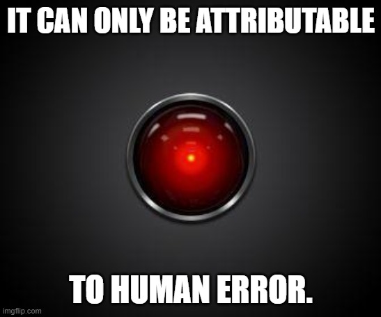 The cheating cheater that cheats says... | IT CAN ONLY BE ATTRIBUTABLE; TO HUMAN ERROR. | image tagged in hal 2001 | made w/ Imgflip meme maker
