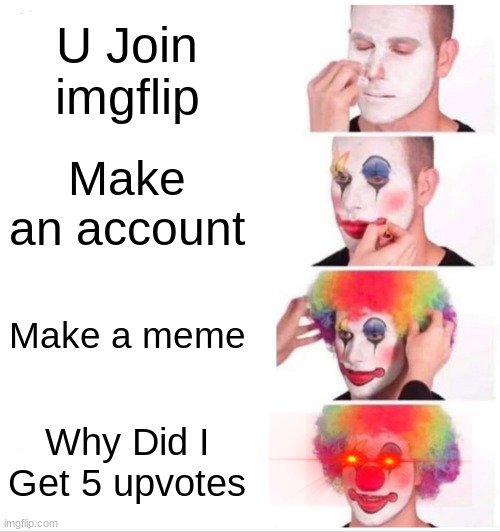 Clown Applying Makeup Meme | U Join imgflip; Make an account; Make a meme; Why Did I Get 5 upvotes | image tagged in memes,clown applying makeup | made w/ Imgflip meme maker