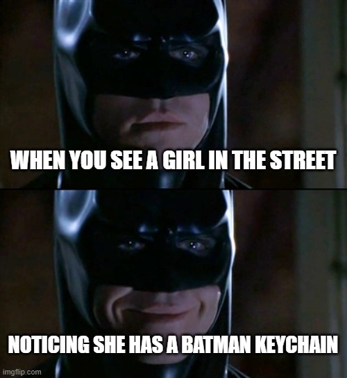 Batman Smiles | WHEN YOU SEE A GIRL IN THE STREET; NOTICING SHE HAS A BATMAN KEYCHAIN | image tagged in memes,batman smiles | made w/ Imgflip meme maker