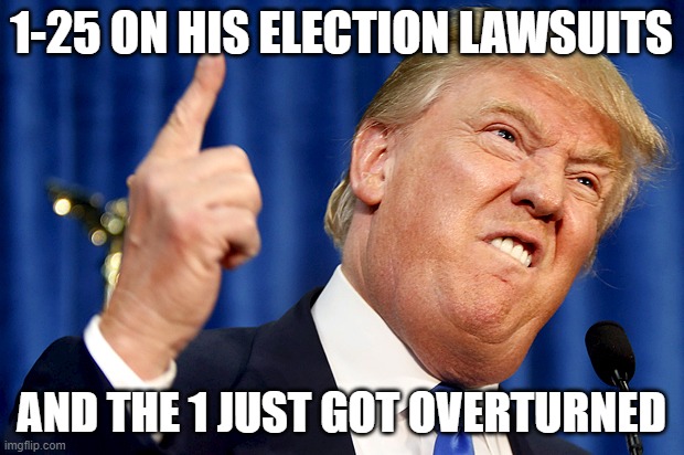 Trump has lost the election 26 times now | 1-25 ON HIS ELECTION LAWSUITS; AND THE 1 JUST GOT OVERTURNED | image tagged in donald trump,election 2020,loser | made w/ Imgflip meme maker