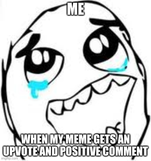 Tears Of Joy Meme | ME; WHEN MY MEME GETS AN UPVOTE AND POSITIVE COMMENT | image tagged in memes,tears of joy | made w/ Imgflip meme maker