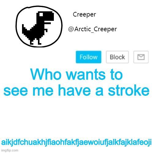 Creeper's announcement thing | Who wants to see me have a stroke; aikjdfchuakhjfiaohfakfjaewoiufjalkfajklafeoji | image tagged in creeper's announcement thing | made w/ Imgflip meme maker