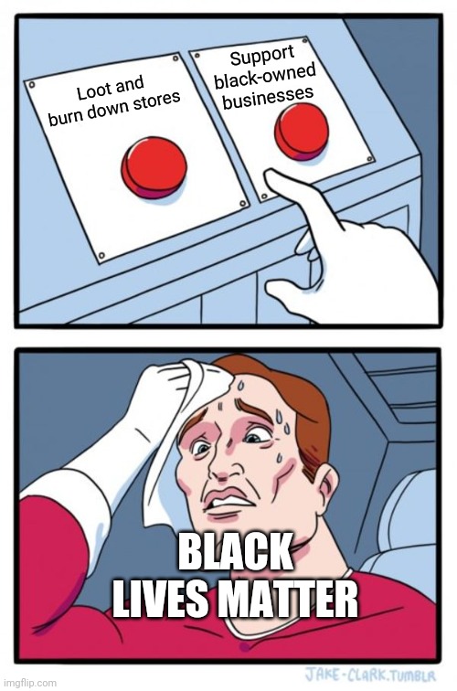 BLM's hypocrisy | Support black-owned businesses; Loot and burn down stores; BLACK LIVES MATTER | image tagged in memes,two buttons,liberal hypocrisy,black lives matter,riots,looting | made w/ Imgflip meme maker