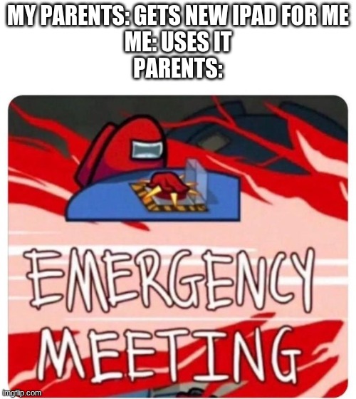 ipad | MY PARENTS: GETS NEW IPAD FOR ME
ME: USES IT
PARENTS: | image tagged in emergency meeting among us | made w/ Imgflip meme maker