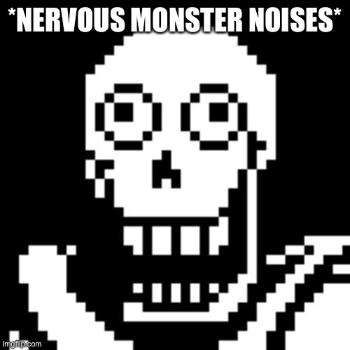 Papyrus Undertale | *NERVOUS MONSTER NOISES* | image tagged in papyrus undertale | made w/ Imgflip meme maker