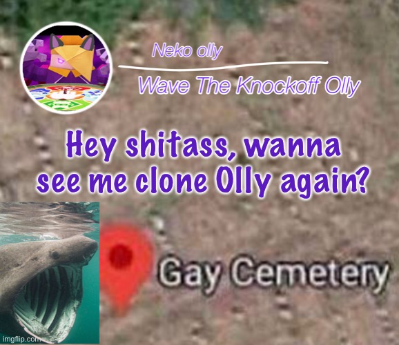 Insert meme | Hey shitass, wanna see me clone Olly again? | image tagged in hehsniahajwusnwjsnana | made w/ Imgflip meme maker