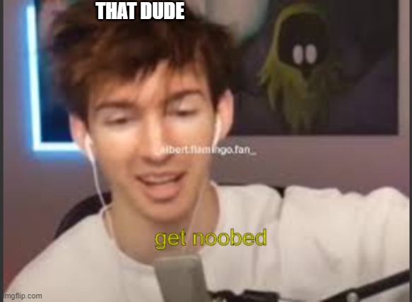 albert get noobed | THAT DUDE | image tagged in albert get noobed | made w/ Imgflip meme maker
