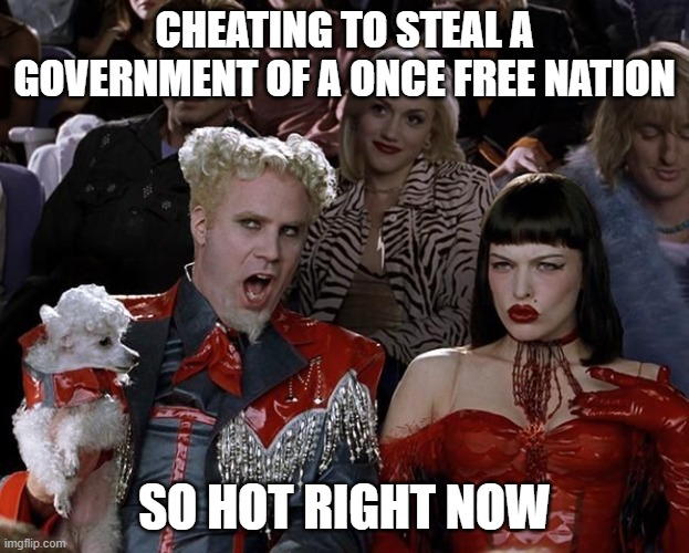 It was good while it lasted. | CHEATING TO STEAL A GOVERNMENT OF A ONCE FREE NATION; SO HOT RIGHT NOW | image tagged in so hot right now | made w/ Imgflip meme maker