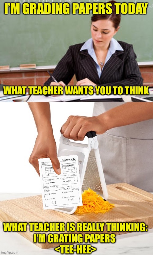G.P.Hey! | I’M GRADING PAPERS TODAY; WHAT TEACHER WANTS YOU TO THINK; WHAT TEACHER IS REALLY THINKING:
I’M GRATING PAPERS 
<TEE-HEE> | image tagged in teacher,grading papers,grades | made w/ Imgflip meme maker