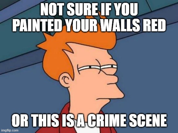 Futurama Fry Meme | NOT SURE IF YOU PAINTED YOUR WALLS RED; OR THIS IS A CRIME SCENE | image tagged in memes,futurama fry | made w/ Imgflip meme maker
