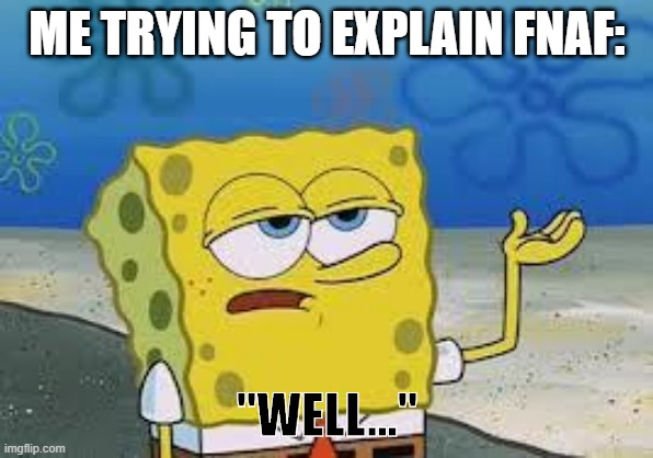 Me trying to explain FNaF | ME TRYING TO EXPLAIN FNAF:; ''WELL...'' | image tagged in tough spongebob | made w/ Imgflip meme maker